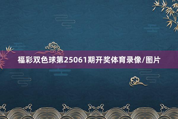 福彩双色球第25061期开奖体育录像/图片