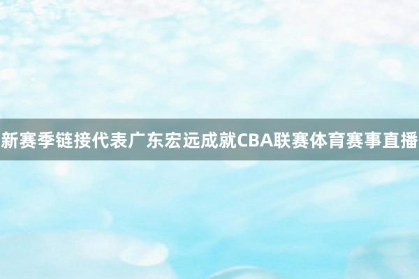 新赛季链接代表广东宏远成就CBA联赛体育赛事直播