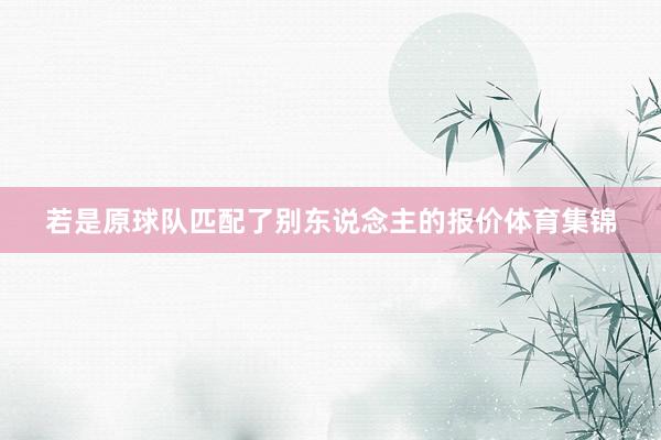 若是原球队匹配了别东说念主的报价体育集锦