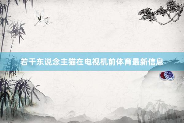 若干东说念主猫在电视机前体育最新信息