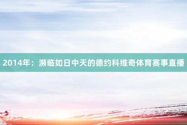 2014年：濒临如日中天的德约科维奇体育赛事直播