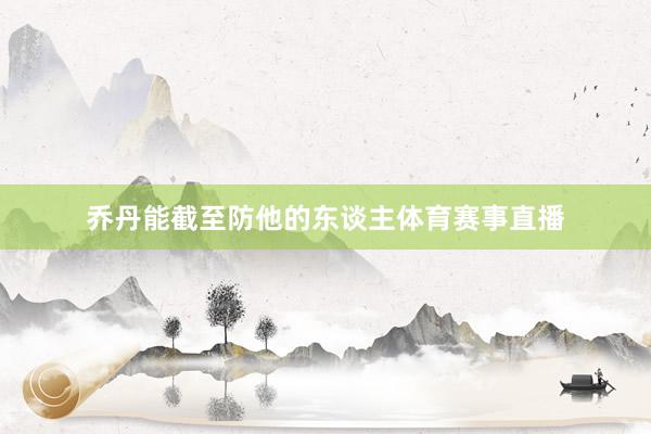 乔丹能截至防他的东谈主体育赛事直播