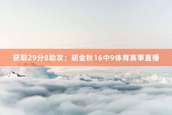 获取29分8助攻；胡金秋16中9体育赛事直播