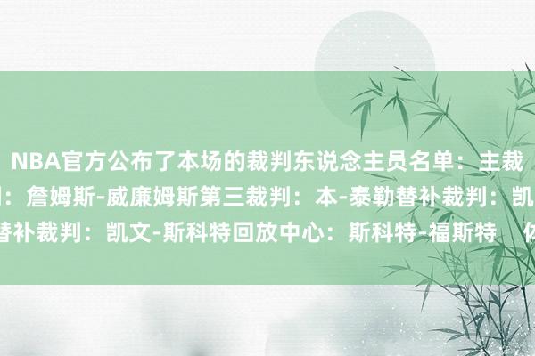 NBA官方公布了本场的裁判东说念主员名单：主裁判：扎克-扎巴第二裁判：詹姆斯-威廉姆斯第三裁判：本-泰勒替补裁判：凯文-斯科特回放中心：斯科特-福斯特    体育录像/图片