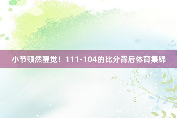 小节顿然醒觉！111-104的比分背后体育集锦