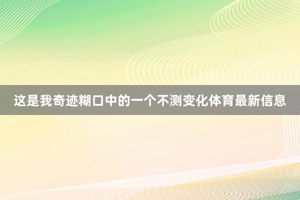 这是我奇迹糊口中的一个不测变化体育最新信息