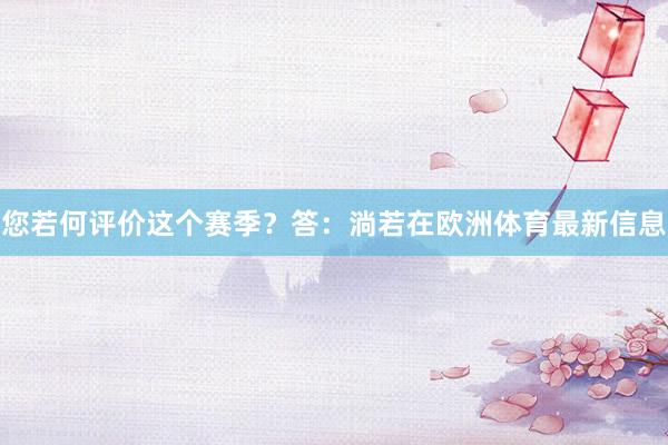 您若何评价这个赛季？答：淌若在欧洲体育最新信息