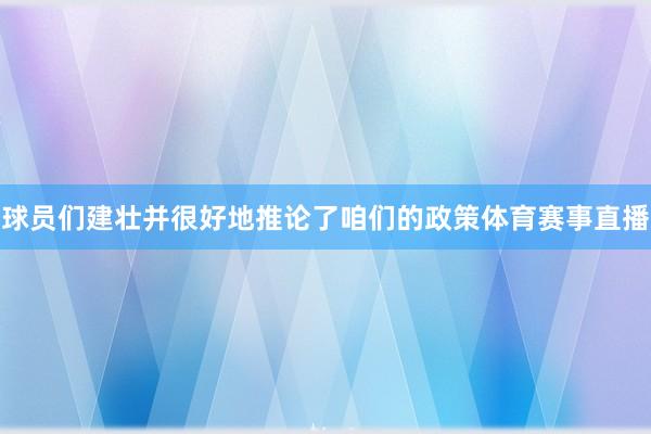 球员们建壮并很好地推论了咱们的政策体育赛事直播