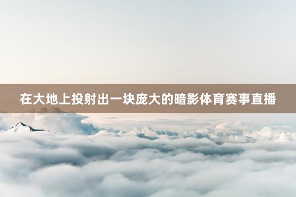 在大地上投射出一块庞大的暗影体育赛事直播