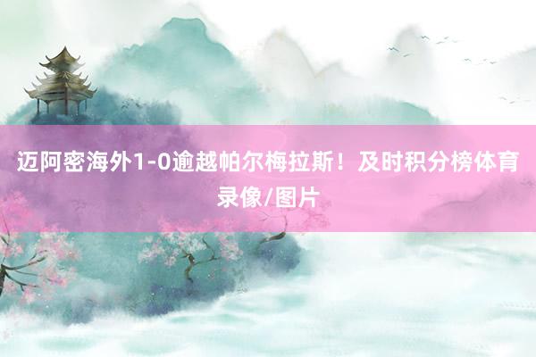 迈阿密海外1-0逾越帕尔梅拉斯!及时积分榜体育录像/图片