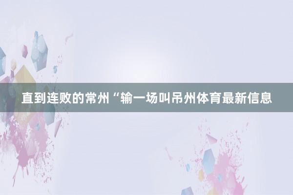 直到连败的常州“输一场叫吊州体育最新信息