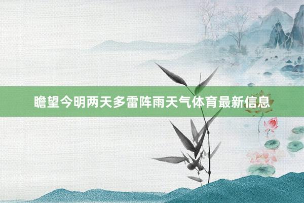 瞻望今明两天多雷阵雨天气体育最新信息