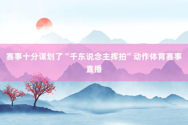 赛事十分谋划了“千东说念主挥拍”动作体育赛事直播