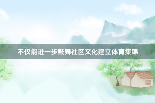 不仅能进一步鼓舞社区文化建立体育集锦