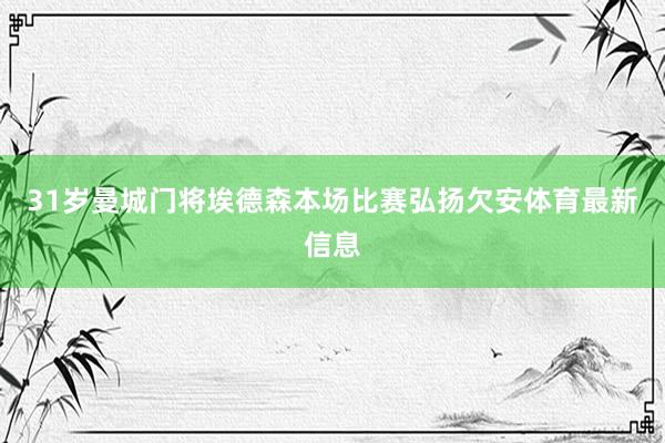 31岁曼城门将埃德森本场比赛弘扬欠安体育最新信息
