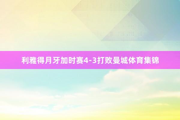 利雅得月牙加时赛4-3打败曼城体育集锦
