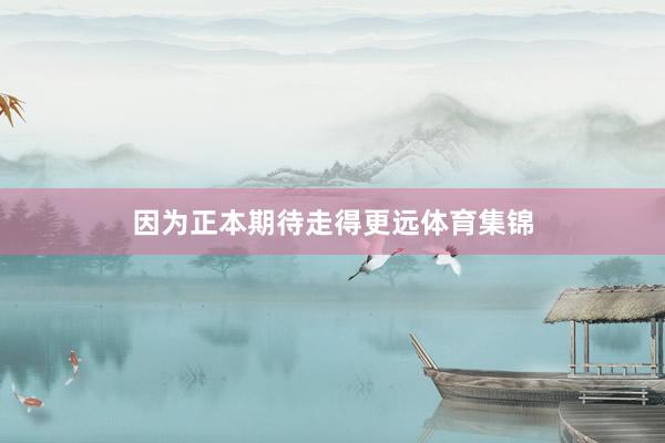 因为正本期待走得更远体育集锦