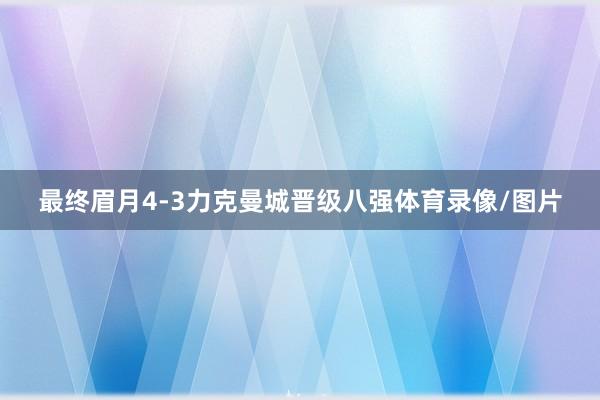 最终眉月4-3力克曼城晋级八强体育录像/图片