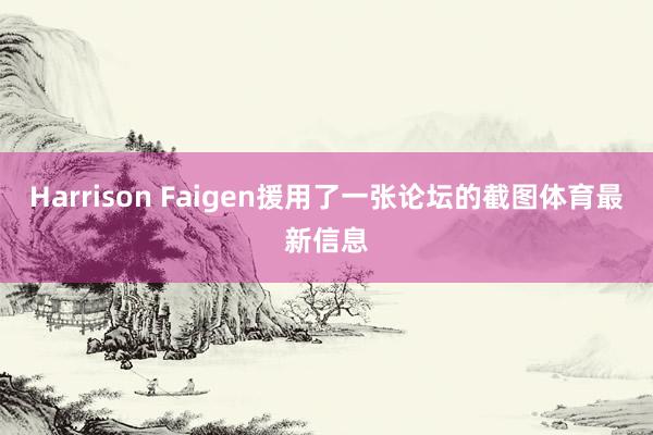 Harrison Faigen援用了一张论坛的截图体育最新信息