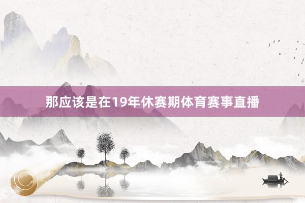 那应该是在19年休赛期体育赛事直播