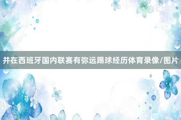 并在西班牙国内联赛有弥远踢球经历体育录像/图片