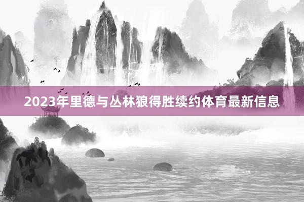 2023年里德与丛林狼得胜续约体育最新信息