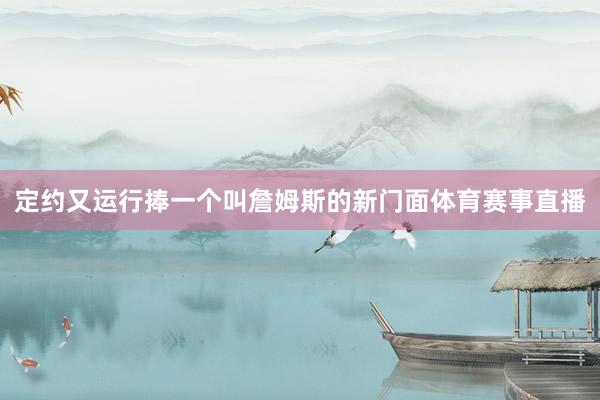 定约又运行捧一个叫詹姆斯的新门面体育赛事直播