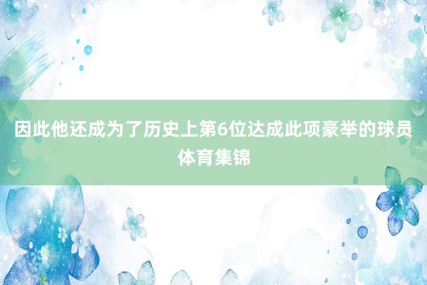 因此他还成为了历史上第6位达成此项豪举的球员体育集锦