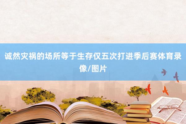 诚然灾祸的场所等于生存仅五次打进季后赛体育录像/图片