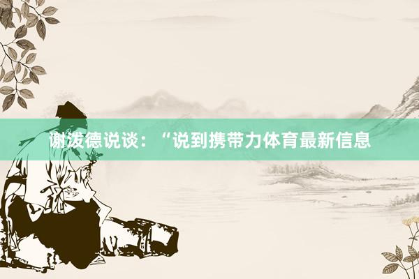 谢泼德说谈：“说到携带力体育最新信息