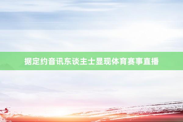 据定约音讯东谈主士显现体育赛事直播