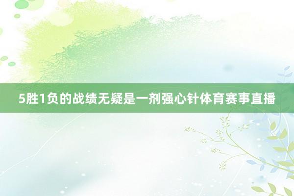 5胜1负的战绩无疑是一剂强心针体育赛事直播
