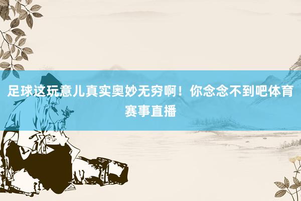 足球这玩意儿真实奥妙无穷啊！你念念不到吧体育赛事直播