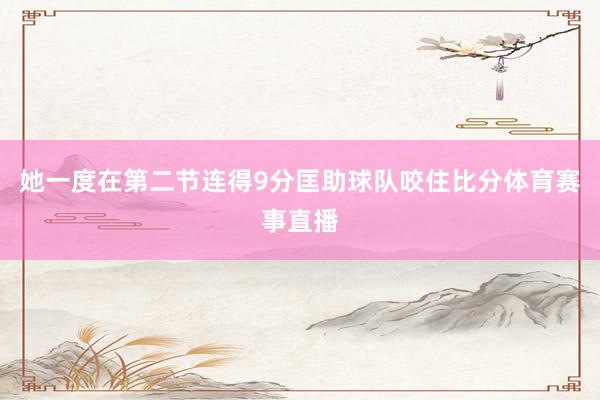 她一度在第二节连得9分匡助球队咬住比分体育赛事直播