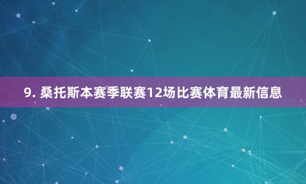 9. 桑托斯本赛季联赛12场比赛体育最新信息