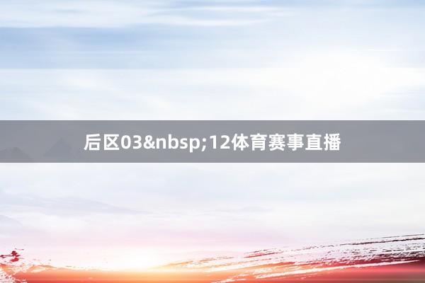 后区03&nbsp;12体育赛事直播