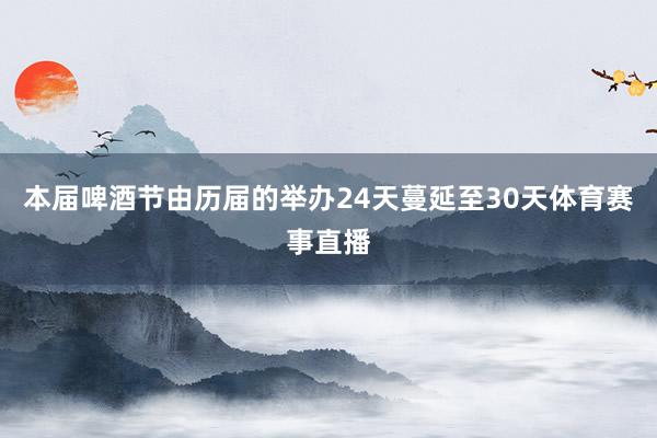 本届啤酒节由历届的举办24天蔓延至30天体育赛事直播