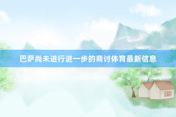 巴萨尚未进行进一步的商讨体育最新信息