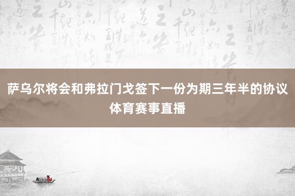萨乌尔将会和弗拉门戈签下一份为期三年半的协议体育赛事直播