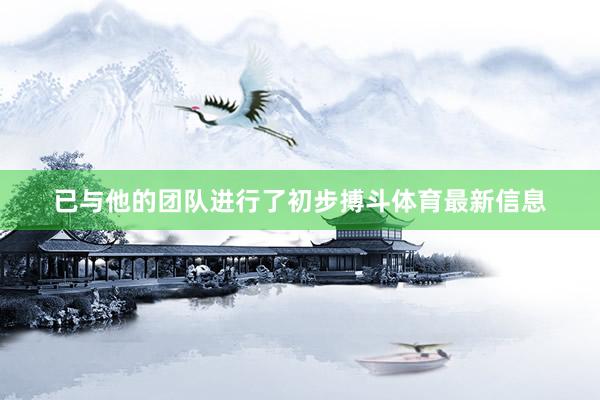 已与他的团队进行了初步搏斗体育最新信息