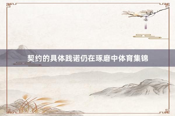 契约的具体践诺仍在琢磨中体育集锦