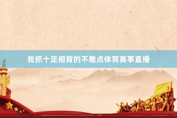 我抓十足相背的不雅点体育赛事直播
