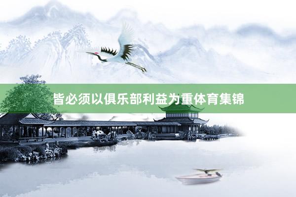 皆必须以俱乐部利益为重体育集锦