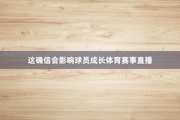 这确信会影响球员成长体育赛事直播