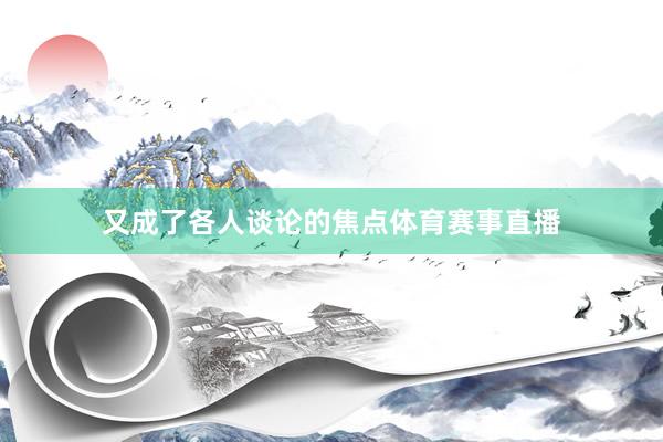 又成了各人谈论的焦点体育赛事直播