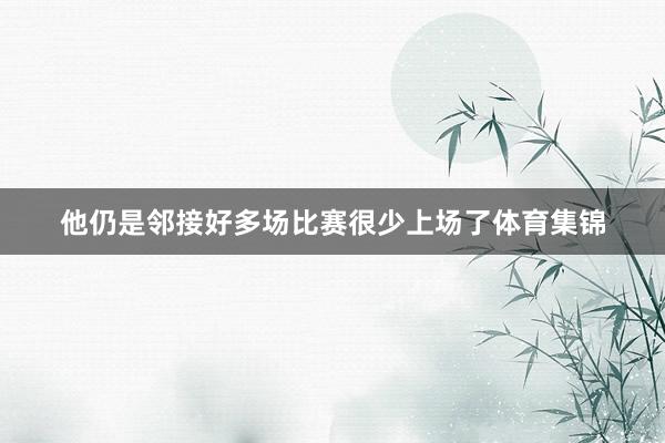 他仍是邻接好多场比赛很少上场了体育集锦
