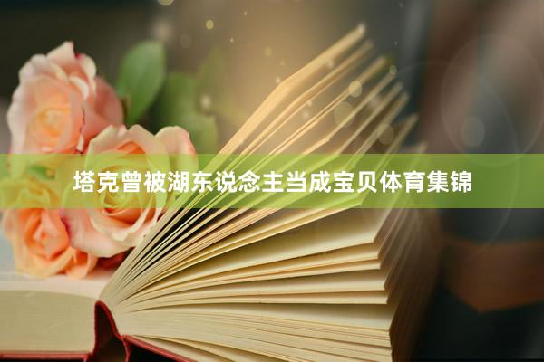 塔克曾被湖东说念主当成宝贝体育集锦