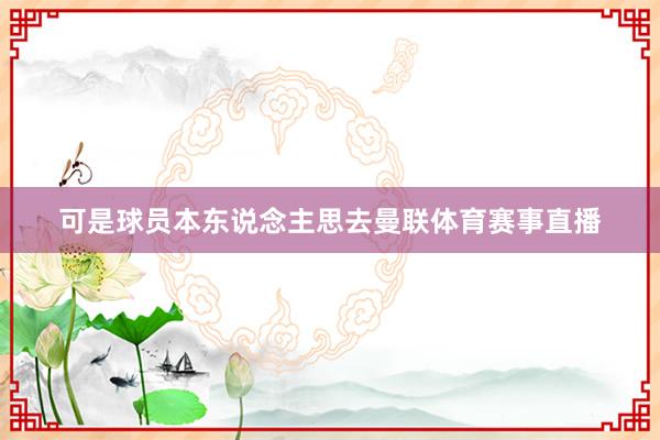 可是球员本东说念主思去曼联体育赛事直播