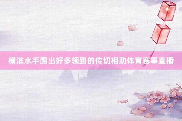 横滨水手踢出好多领路的传切相助体育赛事直播