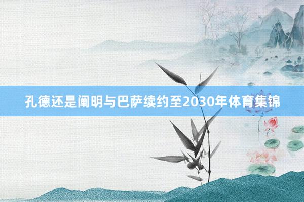 孔德还是阐明与巴萨续约至2030年体育集锦